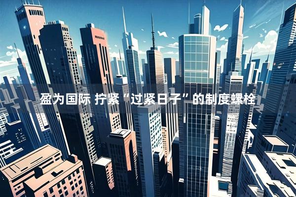 盈为国际 拧紧“过紧日子”的制度螺栓
