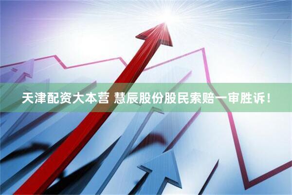天津配资大本营 慧辰股份股民索赔一审胜诉！