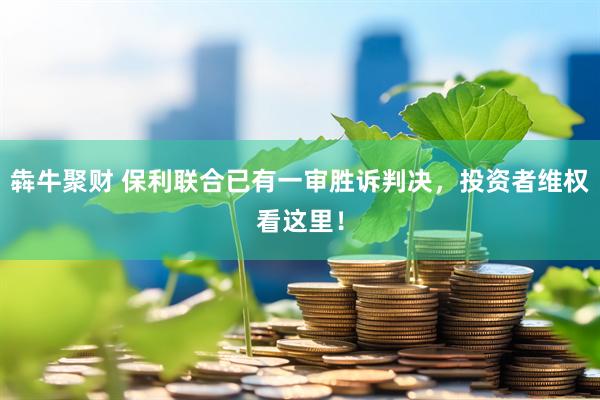犇牛聚财 保利联合已有一审胜诉判决，投资者维权看这里！