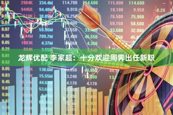龙辉优配 李家超：十分欢迎周霁出任新职