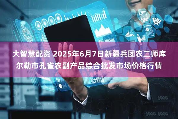 大智慧配资 2025年6月7日新疆兵团农二师库尔勒市孔雀农副产品综合批发市场价格行情