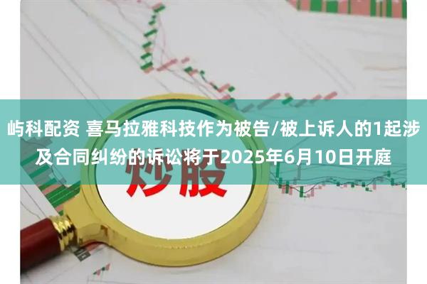 屿科配资 喜马拉雅科技作为被告/被上诉人的1起涉及合同纠纷的诉讼将于2025年6月10日开庭