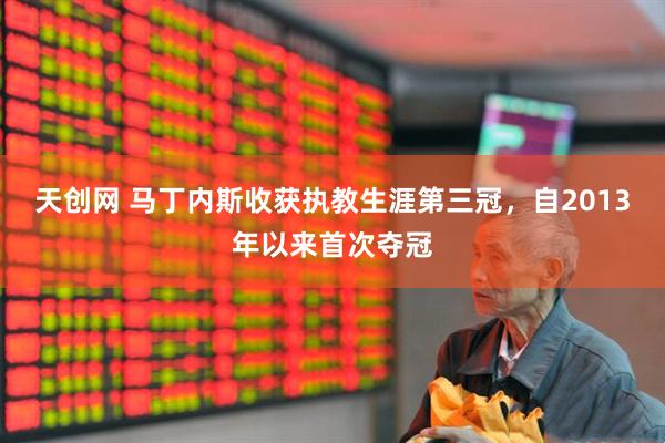 天创网 马丁内斯收获执教生涯第三冠，自2013年以来首次夺冠
