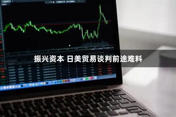 振兴资本 日美贸易谈判前途难料