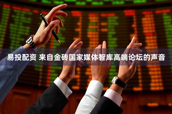 易投配资 来自金砖国家媒体智库高端论坛的声音