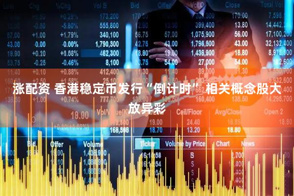 涨配资 香港稳定币发行“倒计时” 相关概念股大放异彩