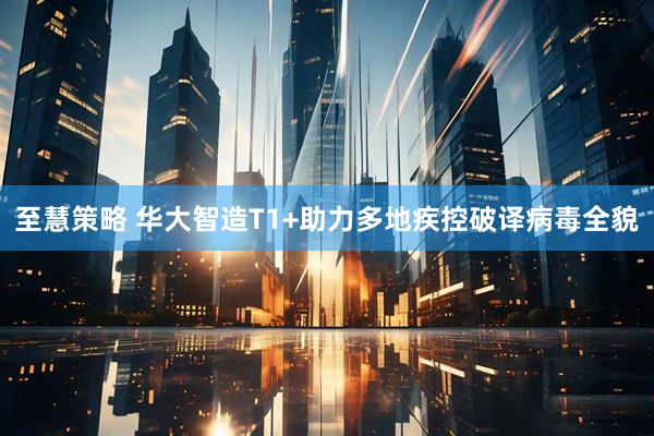 至慧策略 华大智造T1+助力多地疾控破译病毒全貌