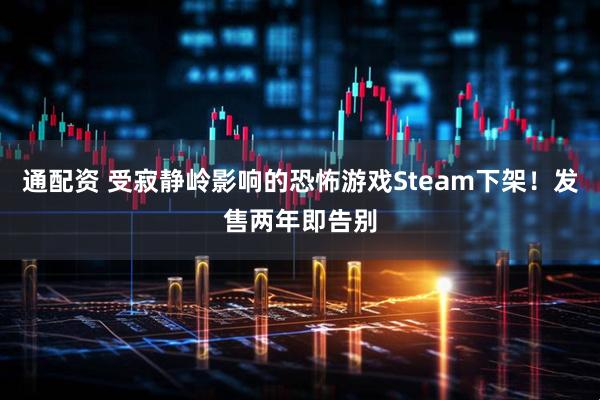 通配资 受寂静岭影响的恐怖游戏Steam下架！发售两年即告别