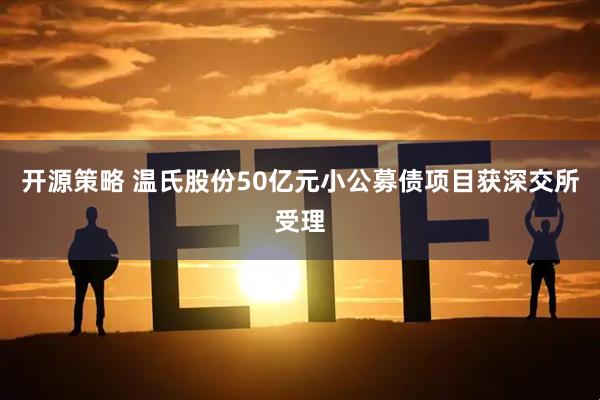 开源策略 温氏股份50亿元小公募债项目获深交所受理