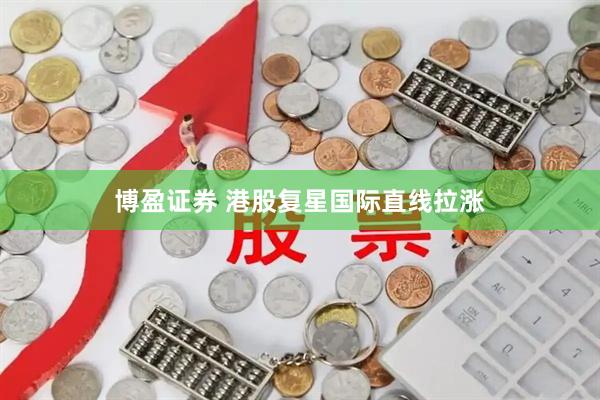 博盈证券 港股复星国际直线拉涨