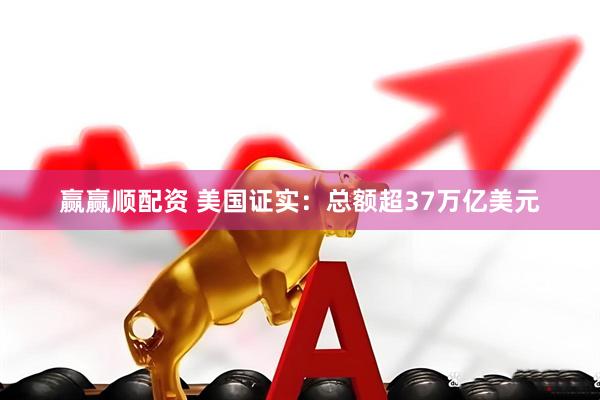赢赢顺配资 美国证实：总额超37万亿美元