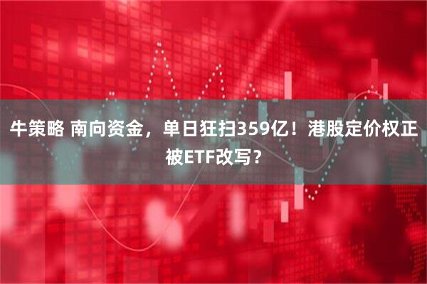 牛策略 南向资金，单日狂扫359亿！港股定价权正被ETF改写？