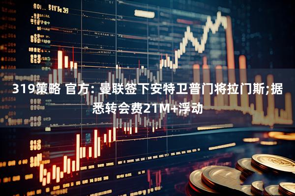 319策略 官方: 曼联签下安特卫普门将拉门斯;据悉转会费21M+浮动