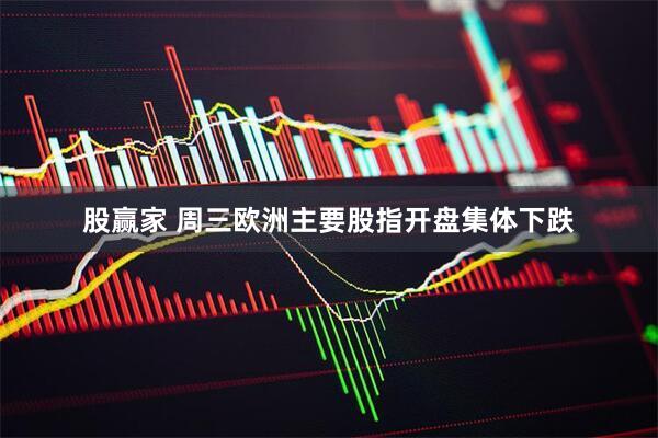 股赢家 周三欧洲主要股指开盘集体下跌