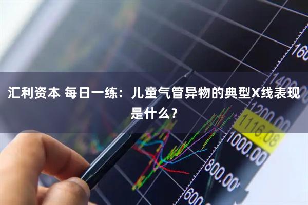 汇利资本 每日一练：儿童气管异物的典型X线表现是什么？