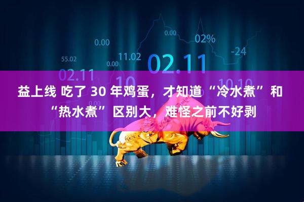 益上线 吃了 30 年鸡蛋，才知道 “冷水煮” 和 “热水煮” 区别大，难怪之前不好剥