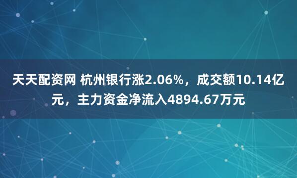 天天配资网 杭州银行涨2.06%，成交额10.14亿元，主力资金净流入4894.67万元