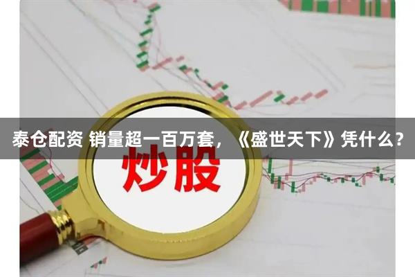 泰仓配资 销量超一百万套，《盛世天下》凭什么？