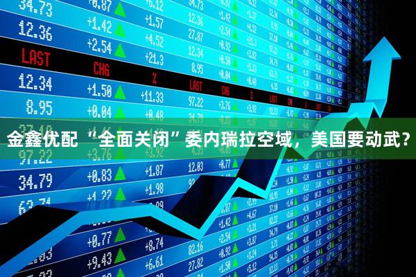金鑫优配 “全面关闭”委内瑞拉空域，美国要动武？