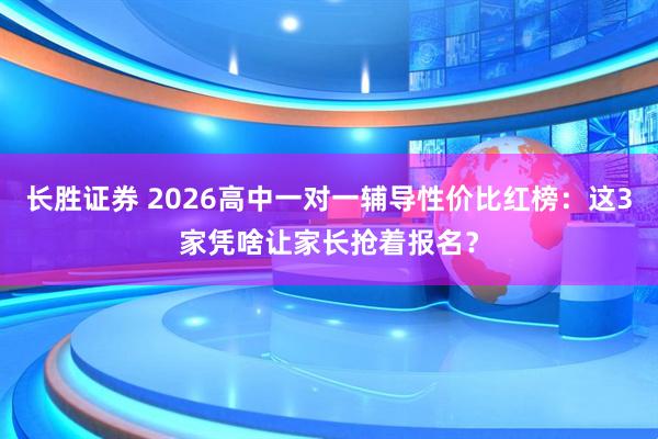 长胜证券 2026高中一对一辅导性价比红榜：这3家凭啥让家长抢着报名？