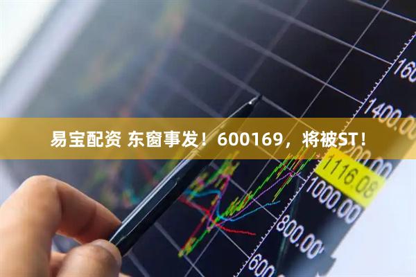 易宝配资 东窗事发！600169，将被ST！