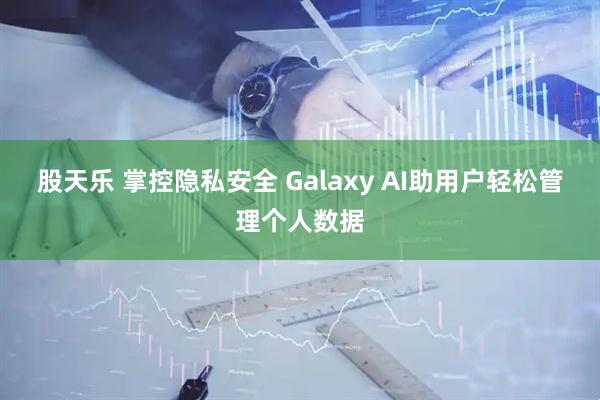 股天乐 掌控隐私安全 Galaxy AI助用户轻松管理个人数据