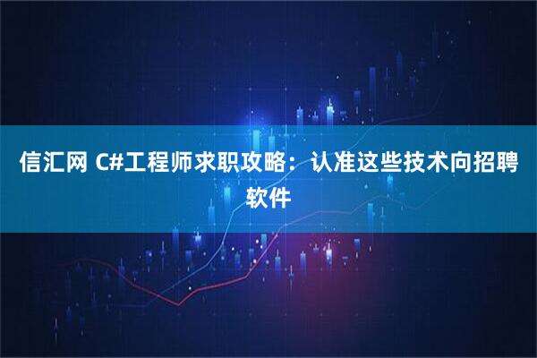 信汇网 C#工程师求职攻略：认准这些技术向招聘软件